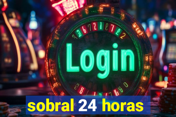 sobral 24 horas